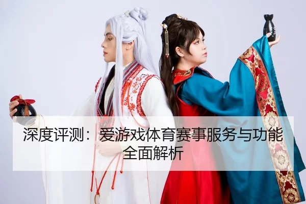 深度评测：爱游戏体育赛事服务与功能全面解析