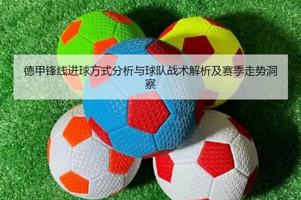 德甲锋线进球方式分析与球队战术解析及赛季走势洞察